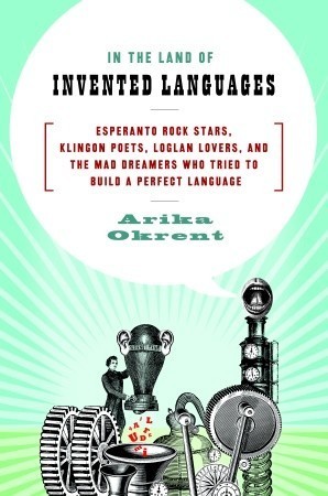 Book cover for In the Land of Invented Languages: Esperanto Rock Stars, Klingon Poets, Loglan Lovers, and the Mad Dreamers Who Tried to Build a Perfect Language