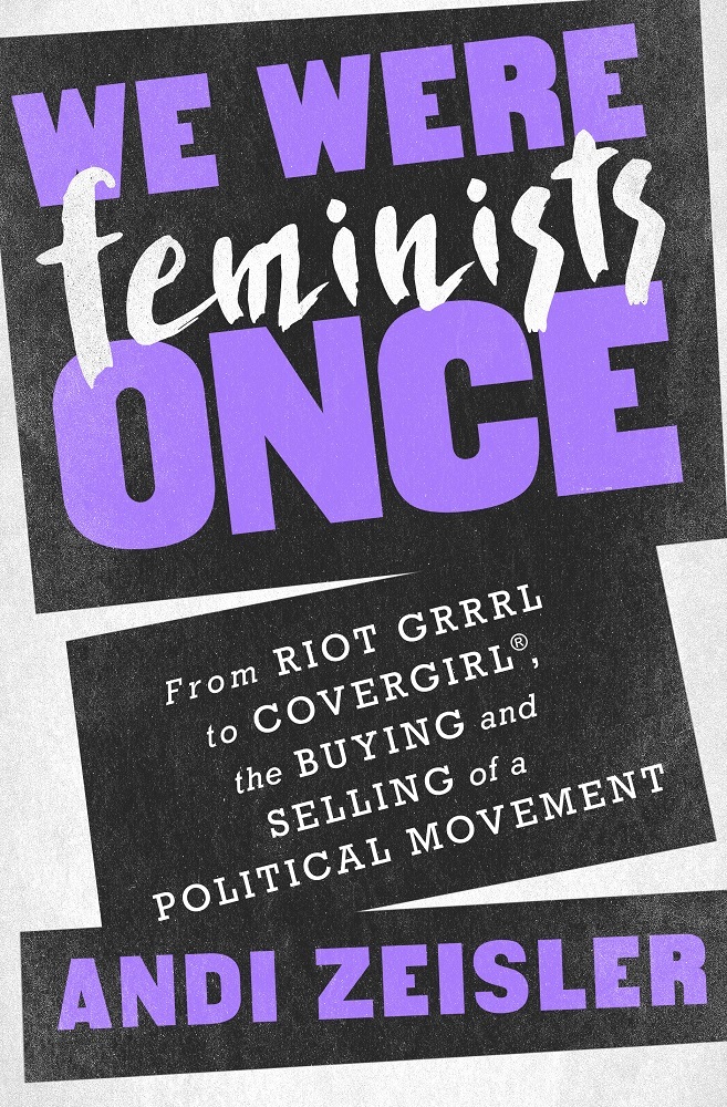 Book cover for We Were Feminists Once: From Riot Grrrl to CoverGirl, the Buying and Selling of a Political Movement