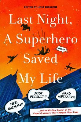 Book cover for Last Night, a Superhero Saved My Life: Neil Gaiman!! Jodi Picoult!! Brad Meltzer!! . . . and an All-Star Roster on the Caped Crusaders That Changed Their Lives