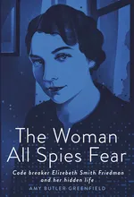 Cover of The Woman All Spies Fear: Code Breaker Elizebeth Smith Friedman and Her Hidden Life