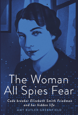 Book cover for The Woman All Spies Fear: Code Breaker Elizebeth Smith Friedman and Her Hidden Life