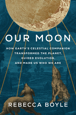 Book cover for Our Moon: How Earth's Celestial Companion Transformed the Planet, Guided Evolution, and Made Us Who We Are