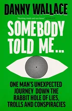 Cover of Somebody Told Me: One Man’s Unexpected Journey Down the Rabbit Hole of Lies, Trolls and Conspiracies